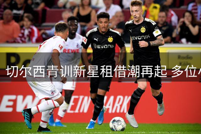 切尔西青训新星租借潮再起 多位小将或征战英冠