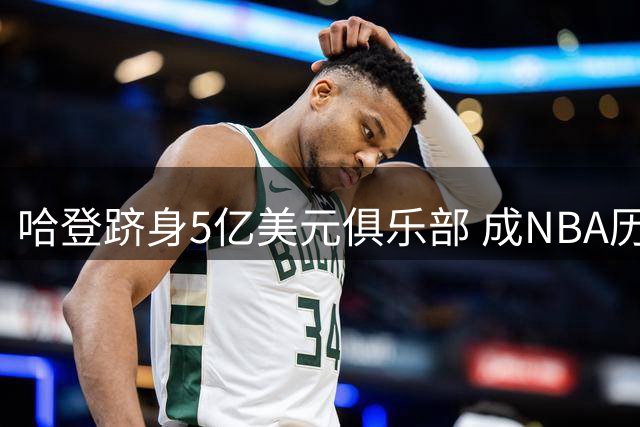 哈登跻身5亿美元俱乐部 成NBA历史第四人