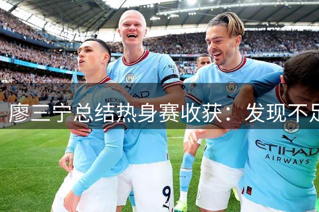廖三宁总结热身赛收获：发现不足是提升契机