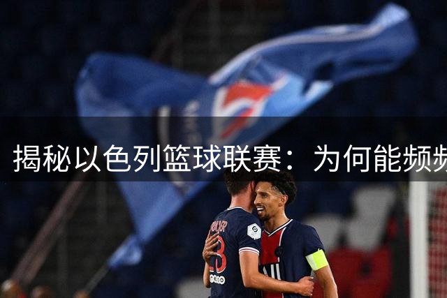 揭秘以色列篮球联赛：为何能频频吸引CBA顶级外援加盟？