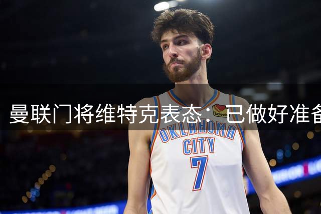 曼联门将维特克表态：已做好准备每周出战，转会或租借均可协商