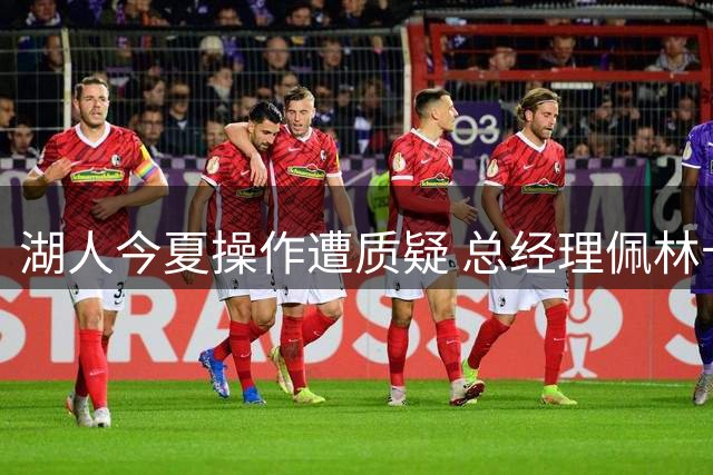 湖人今夏操作遭质疑 总经理佩林卡面临下课危机
