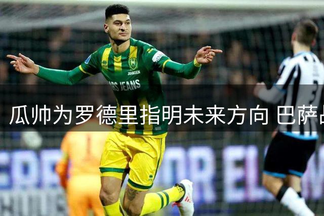 瓜帅为罗德里指明未来方向 巴萨战术体系获曼城中场青睐