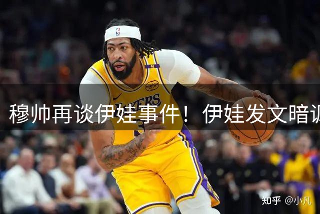 穆帅再谈伊娃事件！伊娃发文暗讽：我要宣布“一则特别的消息”