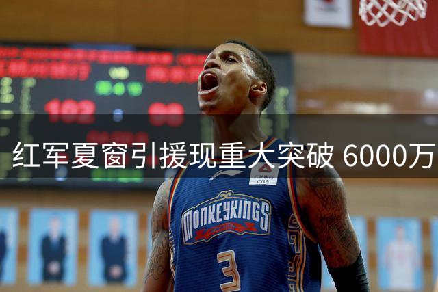 红军夏窗引援现重大突破 6000万铁卫+飞翼或加盟