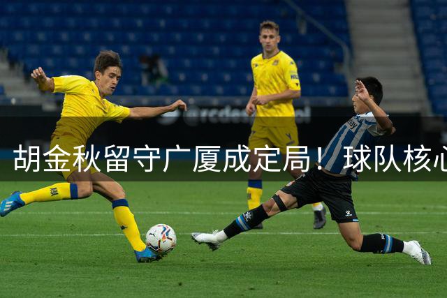 胡金秋留守广厦成定局！球队核心阵容得以保全