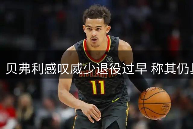 贝弗利感叹威少退役过早 称其仍具NBA征战实力